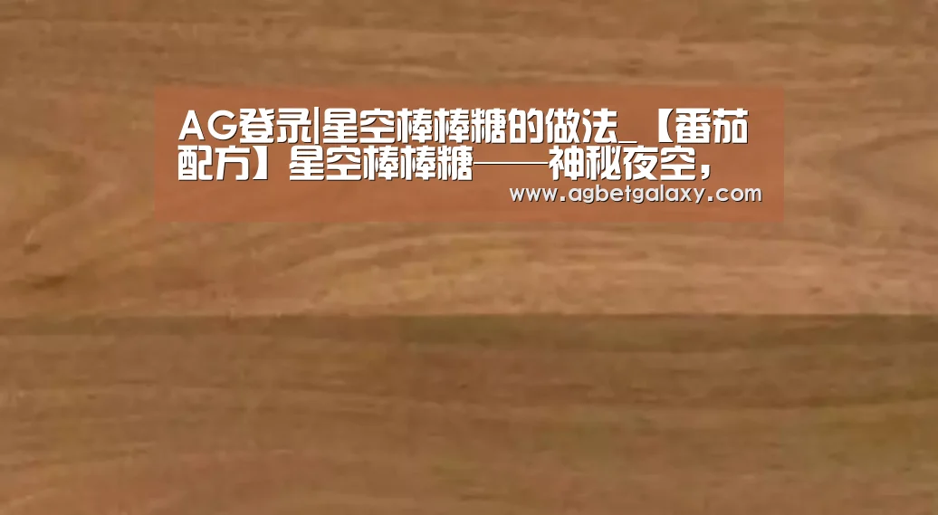AG登录|星空棒棒糖的做法_【番茄配方】星空棒棒糖——神秘夜空,梦幻上映_星空棒棒糖怎么做_我爱番茄美食的菜谱(图2) AG平台