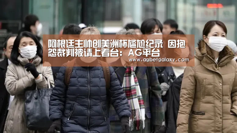 阿根廷主帅创美洲杯尴尬纪录 因抱怨裁判被请上看台:AG平台(图4) AG平台